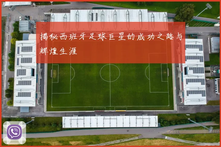 揭秘西班牙足球巨星的成功之路与辉煌生涯