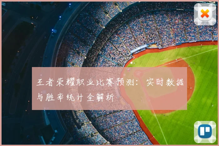 王者荣耀职业比赛预测：实时数据与胜率统计全解析