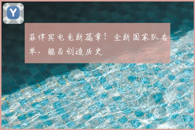 菲律宾电竞新篇章！全新国家队名单，能否创造历史