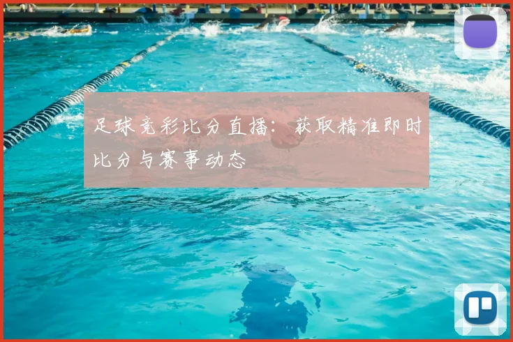 足球竞彩比分直播：获取精准即时比分与赛事动态