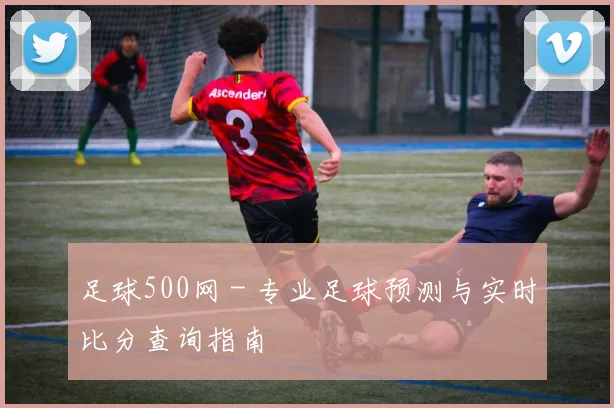 足球500网 - 专业足球预测与实时比分查询指南