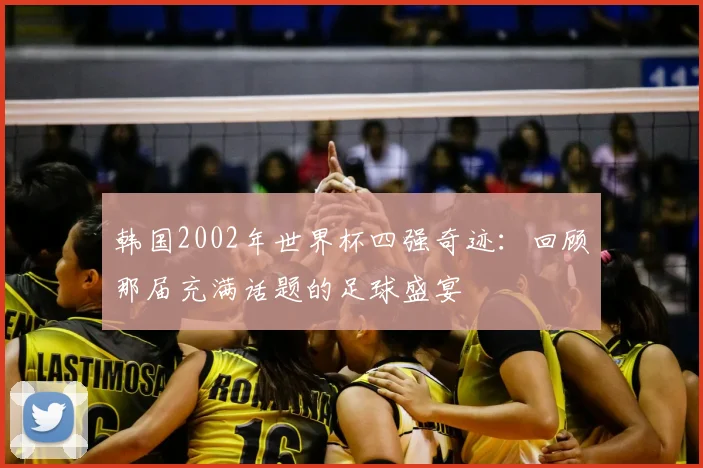 韩国2002年世界杯四强奇迹:回顾那届充满话题的足球盛宴