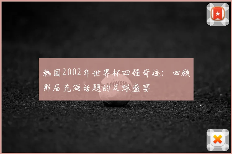 韩国2002年世界杯四强奇迹：回顾那届充满话题的足球盛宴