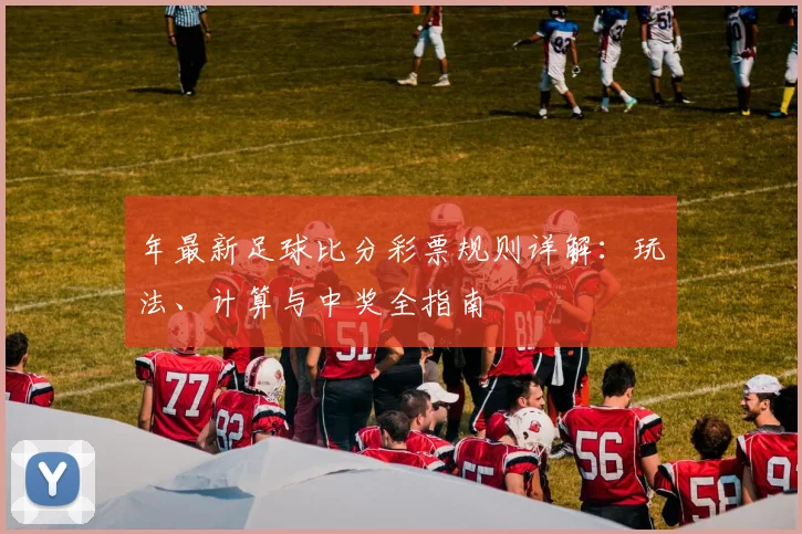 年最新足球比分彩票规则详解：玩法、计算与中奖全指南
