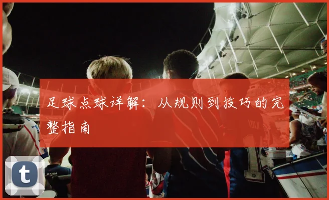 足球点球详解：从规则到技巧的完整指南