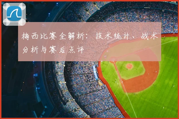 梅西比赛全解析：技术统计、战术分析与赛后点评