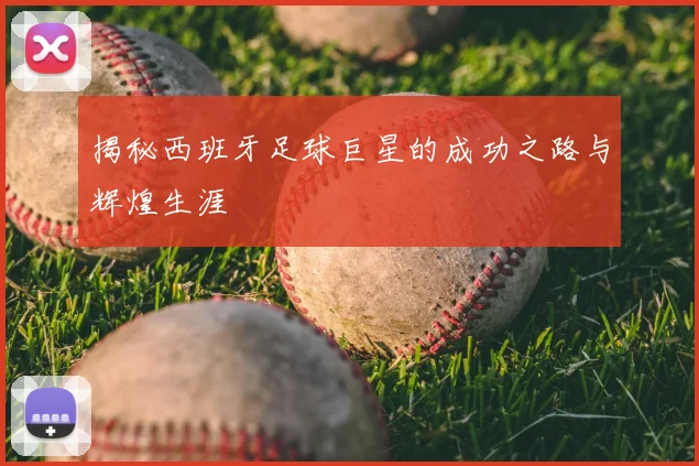 揭秘西班牙足球巨星的成功之路与辉煌生涯